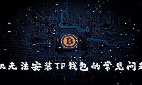 如何解决手机无法安装TP钱包的常见问题及有效方法