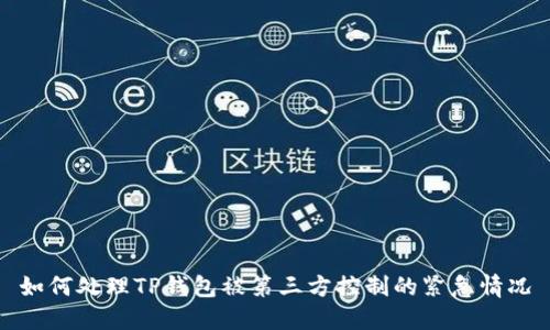 如何处理TP钱包被第三方控制的紧急情况