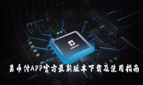  易币付APP官方最新版本下载及使用指南