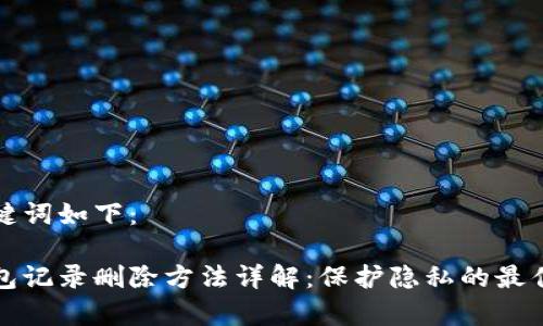 和关键词如下：

tp钱包记录删除方法详解：保护隐私的最佳实践