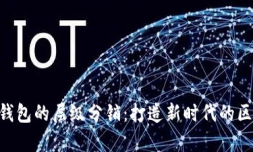 TokenPocket钱包的层级分销：打造新时代的区块链财富管理
