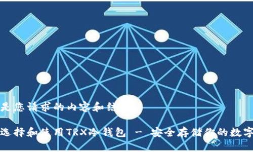以下是您请求的内容和结构：

如何选择和使用TRX冷钱包 - 安全存储你的数字资产