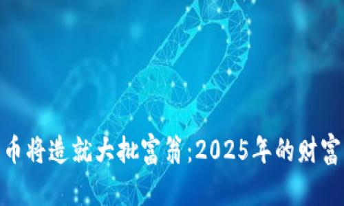 数字货币将造就大批富翁：2025年的财富新机遇